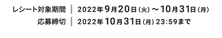 レシート対象期間：2022年9月20日（火）～10月31日（月）応募締切：2022年10月31日（月）23:59まで